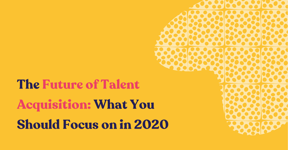 The Future of Talent Acquisition: What You Should Focus on in 2020