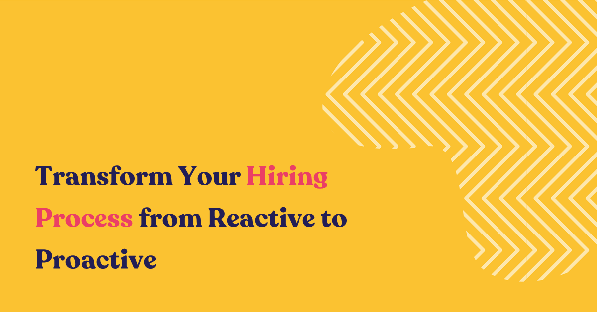 Transform Your Hiring Process from Reactive to Proactive
